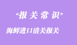 广州海鲜进口清关报关指导顺利通关