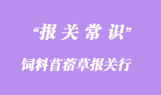 上海饲料苜蓿草报关行:进口苜蓿草报关资料