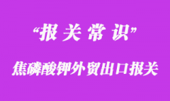 焦磷酸钾外贸出口报关流程