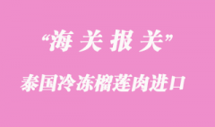 泰國冷凍榴蓮肉如何進(jìn)口到上海清關(guān)？