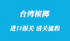 进口台湾新鲜槟榔清关流程是怎样的