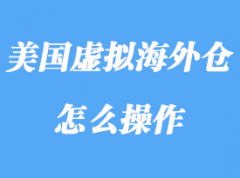 美国虚拟海外仓指什么，虚拟海外仓怎么操作？