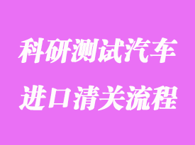 美國(guó)科研測(cè)試汽車進(jìn)口清關(guān)流程和費(fèi)用