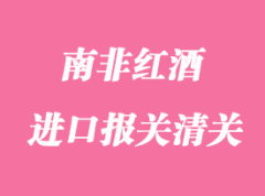 南非紅酒進(jìn)口報關(guān)清關(guān)手續(xù)流程