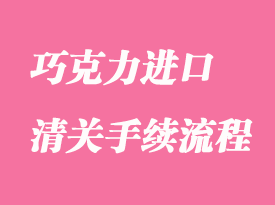 巧克力進(jìn)口清關(guān)流程及所需資料