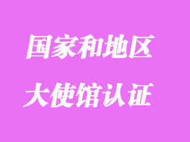 哪些国家和地区需要办理大使馆认证（领事馆认证）分享