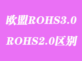 欧盟ROHS3.0检测标准测试项目内容和ROHS2.0有什么区别？