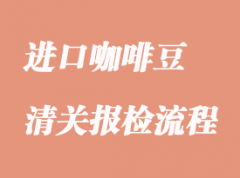 进口咖啡豆的清关报检流程