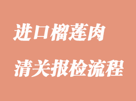 进口榴莲肉清关报检资料