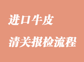 进口牛皮报关清关手续流程