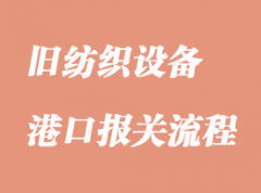 舊紡織設備香港進口清關手續(xù)如何辦理