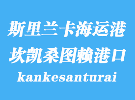 斯里兰卡海运港口：坎凯桑图赖（kankesanturai）港口