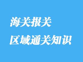 區(qū)域通關(guān)知識(shí)分享