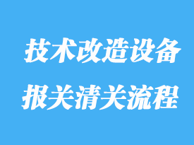 如何辦理技術(shù)改造設(shè)備進(jìn)口清關(guān)流程