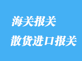 散貨進(jìn)口報(bào)關(guān)清關(guān)流程