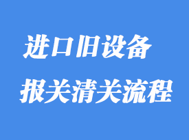 上海進(jìn)口舊設(shè)備報(bào)關(guān)清關(guān)代理