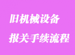 舊機(jī)械設(shè)備進(jìn)口清關(guān)操作流程