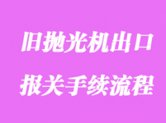 舊拋光機(jī)出口國(guó)外海運(yùn)清關(guān)案例分享