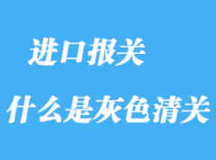 什么是灰色清關(guān)_灰色清關(guān)優(yōu)缺點分析