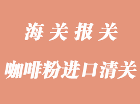 咖啡粉进口清关操作_咖啡豆报关流程