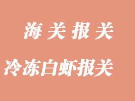 冷冻白虾进口通关报关流程与注意事项