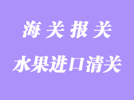 水果進(jìn)口清關(guān)流程明細(xì)