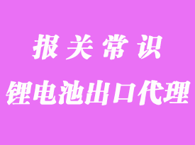 锂电池出口海关流程_电池出口报关需要哪些资料？