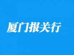 廈門報(bào)關(guān)行排名是怎樣的_廈門清關(guān)流程詳解