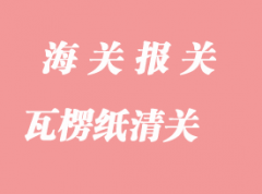 瓦楞紙進(jìn)口清關(guān)時(shí)效與報(bào)關(guān)注意事項(xiàng)