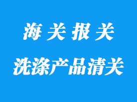 洗滌產品進口清關流程和需要資料