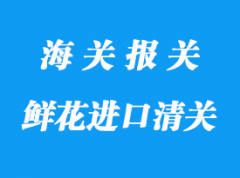 鮮花進(jìn)口清關(guān)流程及所需資料