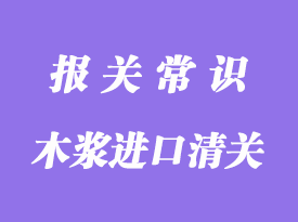 木浆进口清关流程_木浆进口通关代理