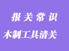 木制工具進(jìn)口清關(guān)流程