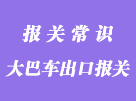 出口大巴车代理报关一般需要哪些资料