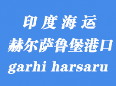 印度海运港口：赫尔萨鲁堡（icd garhi harsaru）