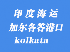 印度海运港口：加尔各答（kolkata）港口