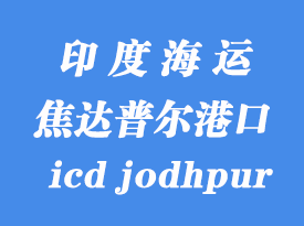 印度海运港口：焦达普尔（icd jodhpur）港口