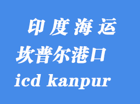 印度海运港口：坎普尔（icd kanpur）港口