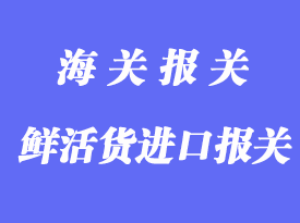 鮮活貨進口報關(guān)清關(guān)手續(xù)流程