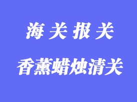 香薰蠟燭進(jìn)口清關(guān)需要提供哪些資料和文件