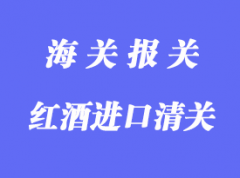 匈牙利原裝紅酒進(jìn)口清關(guān)流程與所需資料