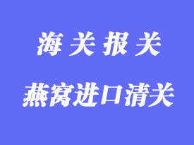 燕窩進口清關(guān)注意事項