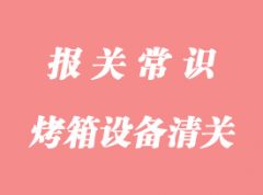 工業(yè)烤箱設(shè)備進(jìn)口清關(guān)流程_烤箱進(jìn)口通關(guān)代理