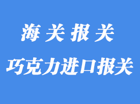 意大利巧克力進(jìn)口報(bào)關(guān)_食品快速通關(guān)秘訣