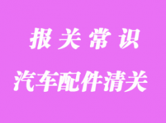 汽車配件進口清關(guān)所需資料與注意事項