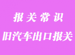 北京出口舊汽車報關(guān)的基本流程是這樣的