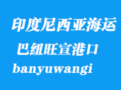 印度尼西亚海运港口：巴纽旺宣(外南梦)（banyuwangi）