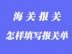 怎樣填寫(xiě)報(bào)關(guān)單詳解