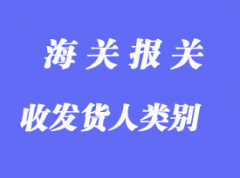 中國(guó)海關(guān)對(duì)企業(yè)進(jìn)出口貨物收發(fā)貨人類別的設(shè)定