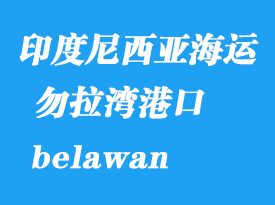 印度尼西亚海运港口：勿拉湾（belawan）港口